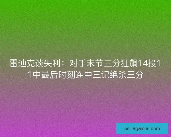 雷迪克谈失利:对手末节三分狂飙14投11中最后时刻连中三记绝杀三分 雷迪克谈失利:对手末节三分狂飙14投11中最后时刻连中三记绝杀三分