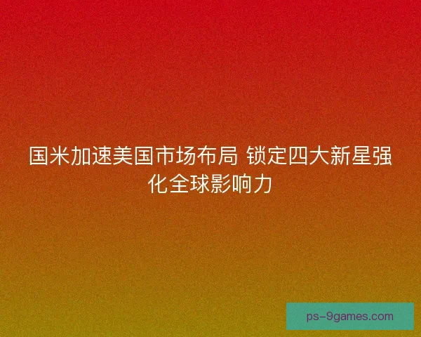 国米加速美国市场布局 锁定四大新星强化全球影响力