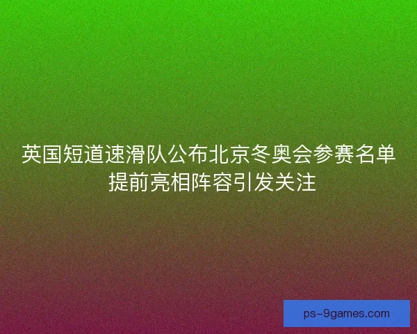 英国短道速滑队公布北京冬奥会参赛名单 提前亮相阵容引发关注