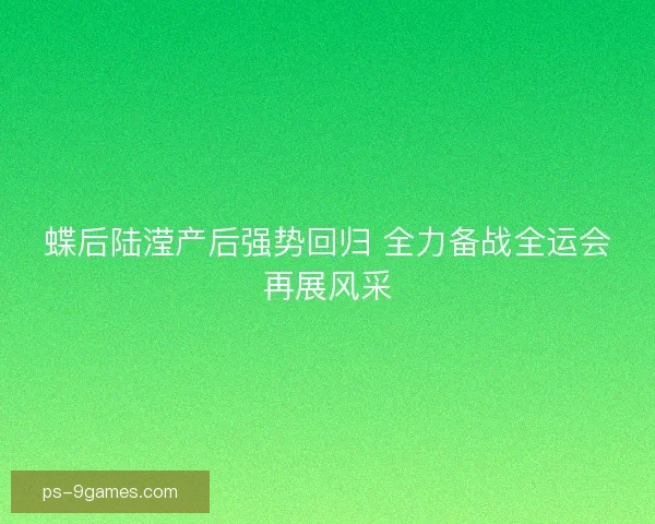 蝶后陆滢产后强势回归 全力备战全运会再展风采