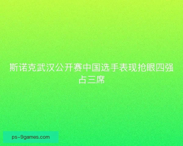 斯诺克武汉公开赛中国选手表现抢眼四强占三席 斯诺克武汉公开赛中国选手表现抢眼四强占三席