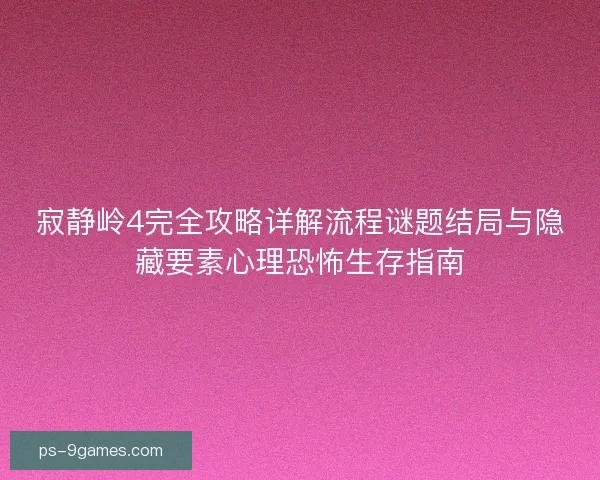寂静岭4完全攻略详解流程谜题结局与隐藏要素心理恐怖生存指南